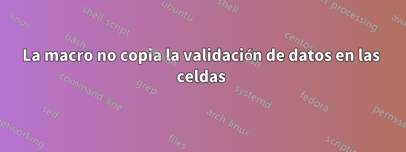 La macro no copia la validación de datos en las celdas