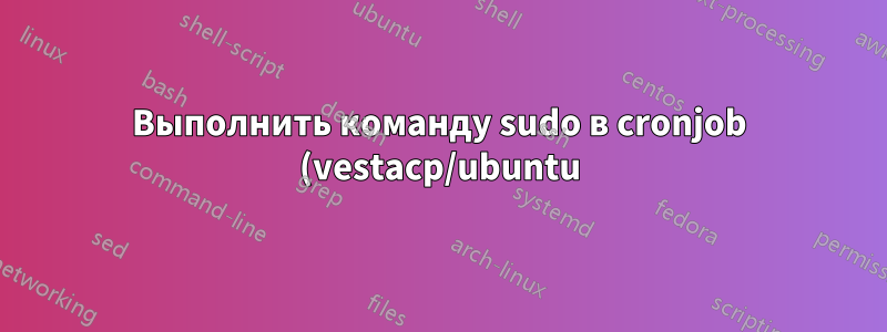 Выполнить команду sudo в cronjob (vestacp/ubuntu)