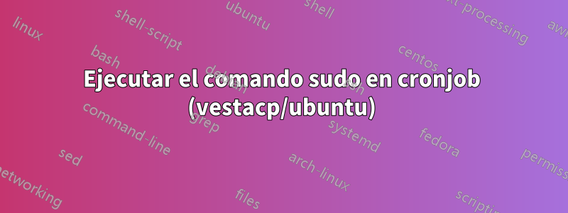 Ejecutar el comando sudo en cronjob (vestacp/ubuntu)