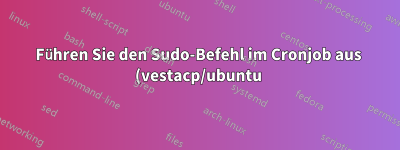 Führen Sie den Sudo-Befehl im Cronjob aus (vestacp/ubuntu).