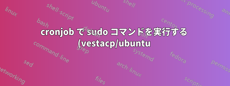 cronjob で sudo コマンドを実行する (vestacp/ubuntu)