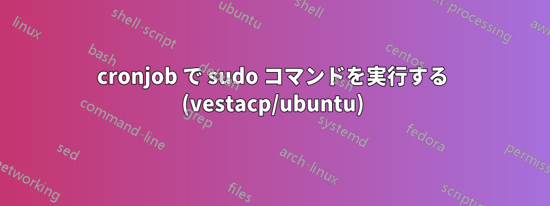 cronjob で sudo コマンドを実行する (vestacp/ubuntu)