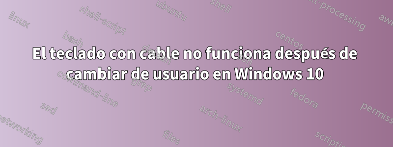 El teclado con cable no funciona después de cambiar de usuario en Windows 10