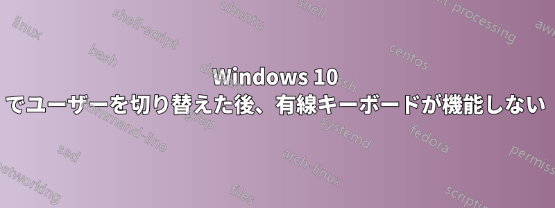 Windows 10 でユーザーを切り替えた後、有線キーボードが機能しない