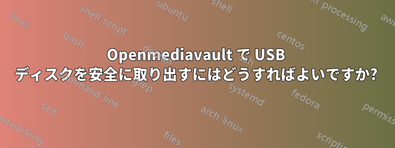 Openmediavault で USB ディスクを安全に取り出すにはどうすればよいですか?