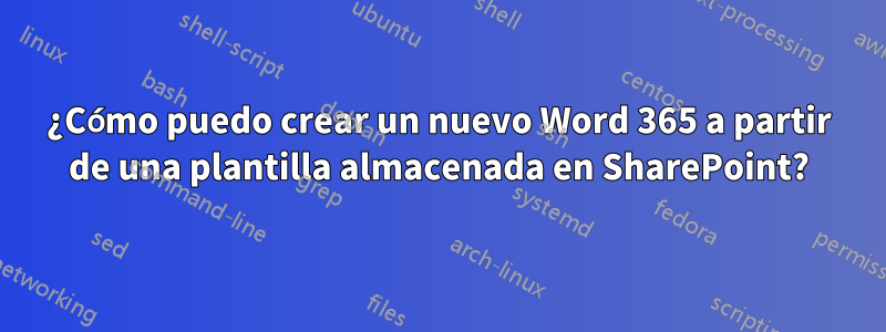 ¿Cómo puedo crear un nuevo Word 365 a partir de una plantilla almacenada en SharePoint?