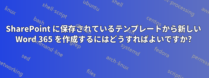 SharePoint に保存されているテンプレートから新しい Word 365 を作成するにはどうすればよいですか?