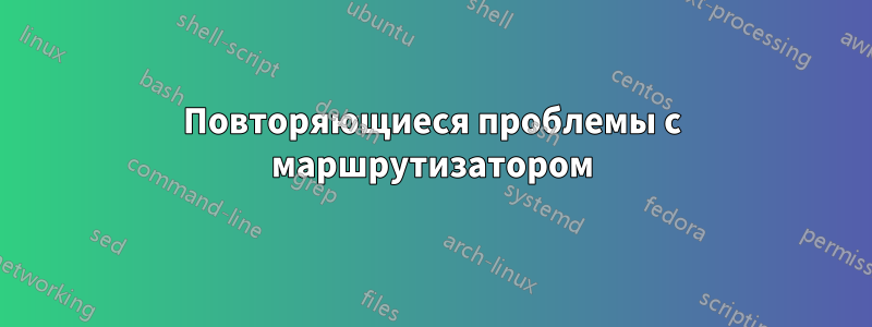 Повторяющиеся проблемы с маршрутизатором