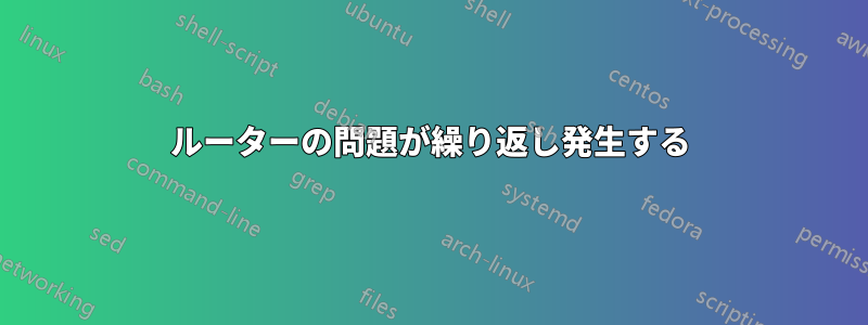 ルーターの問題が繰り返し発生する