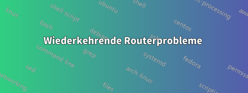 Wiederkehrende Routerprobleme