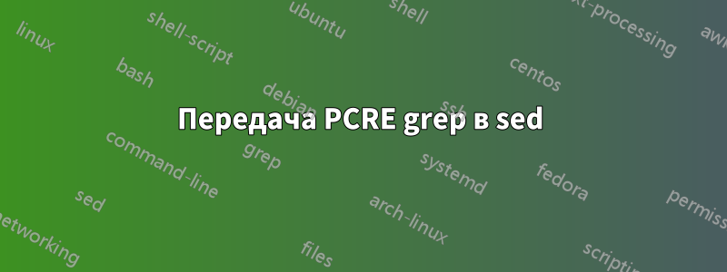 Передача PCRE grep в sed
