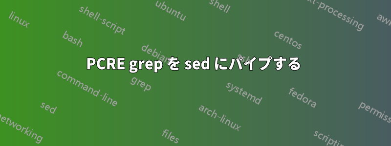 PCRE grep を sed にパイプする