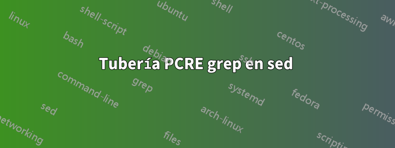 Tubería PCRE grep en sed