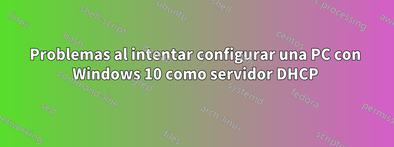 Problemas al intentar configurar una PC con Windows 10 como servidor DHCP
