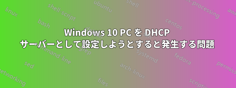 Windows 10 PC を DHCP サーバーとして設定しようとすると発生する問題
