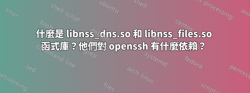 什麼是 libnss_dns.so 和 libnss_files.so 函式庫？他們對 openssh 有什麼依賴？