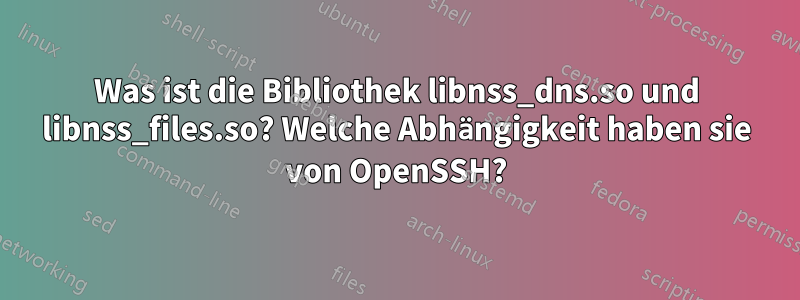 Was ist die Bibliothek libnss_dns.so und libnss_files.so? Welche Abhängigkeit haben sie von OpenSSH?