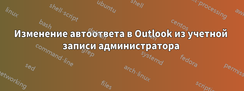 Изменение автоответа в Outlook из учетной записи администратора