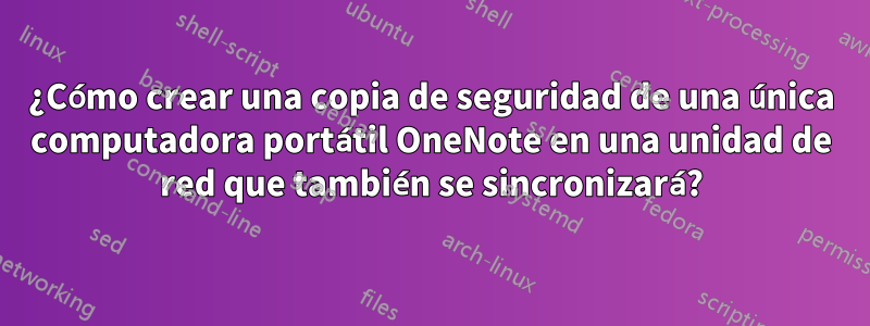 ¿Cómo crear una copia de seguridad de una única computadora portátil OneNote en una unidad de red que también se sincronizará?