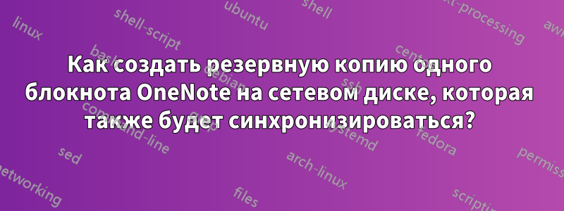 Как создать резервную копию одного блокнота OneNote на сетевом диске, которая также будет синхронизироваться?
