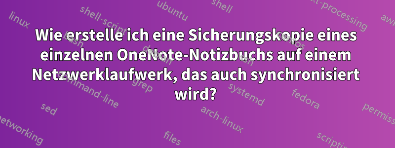 Wie erstelle ich eine Sicherungskopie eines einzelnen OneNote-Notizbuchs auf einem Netzwerklaufwerk, das auch synchronisiert wird?