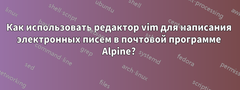 Как использовать редактор vim для написания электронных писем в почтовой программе Alpine?