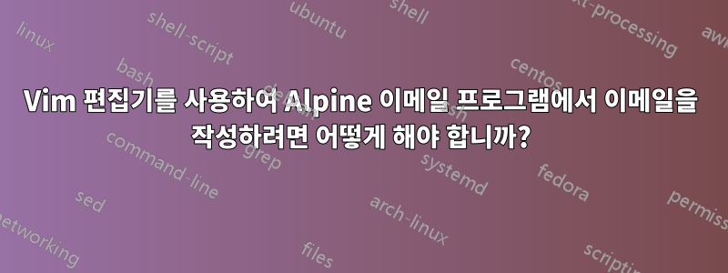 Vim 편집기를 사용하여 Alpine 이메일 프로그램에서 이메일을 작성하려면 어떻게 해야 합니까?