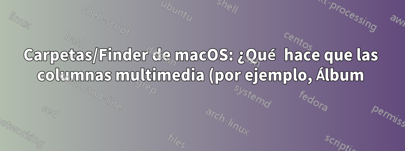 Carpetas/Finder de macOS: ¿Qué hace que las columnas multimedia (por ejemplo, Álbum) estén disponibles?