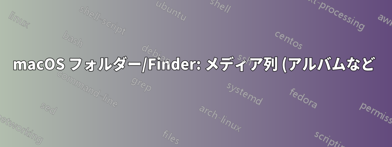macOS フォルダー/Finder: メディア列 (アルバムなど) が利用可能になるのはなぜですか?