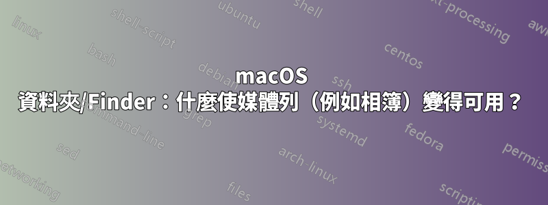 macOS 資料夾/Finder：什麼使媒體列（例如相簿）變得可用？