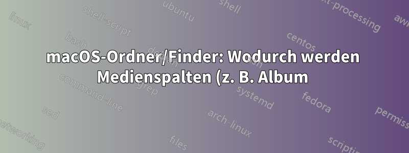 macOS-Ordner/Finder: Wodurch werden Medienspalten (z. B. Album) verfügbar?