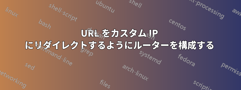 URL をカスタム IP にリダイレクトするようにルーターを構成する