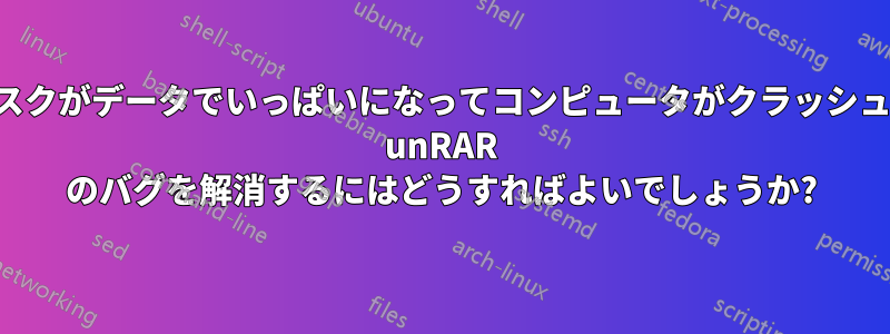 ディスクがデータでいっぱいになってコンピュータがクラッシュする unRAR のバグを解消するにはどうすればよいでしょうか?