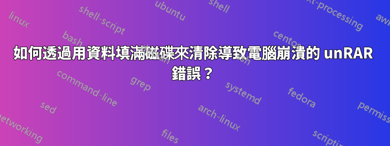 如何透過用資料填滿磁碟來清除導致電腦崩潰的 unRAR 錯誤？