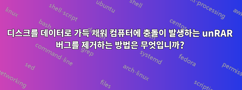 디스크를 데이터로 가득 채워 컴퓨터에 충돌이 발생하는 unRAR 버그를 제거하는 방법은 무엇입니까?