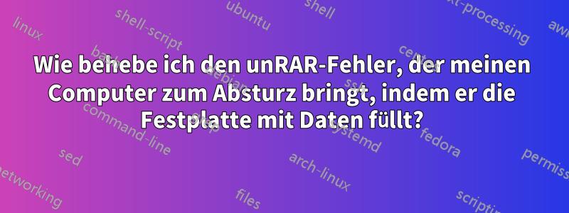 Wie behebe ich den unRAR-Fehler, der meinen Computer zum Absturz bringt, indem er die Festplatte mit Daten füllt?