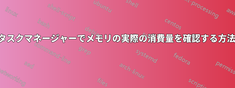 タスクマネージャーでメモリの実際の消費量を確認する方法