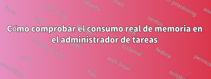 Cómo comprobar el consumo real de memoria en el administrador de tareas