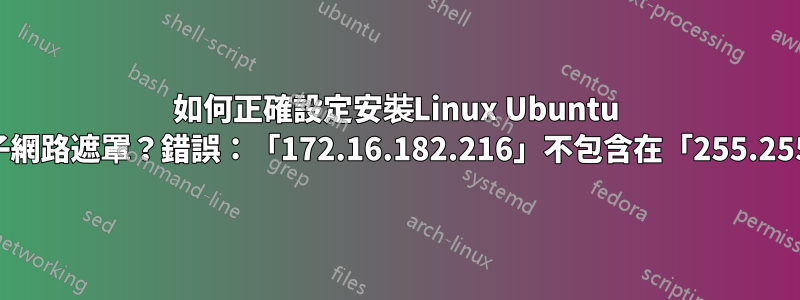 如何正確設定安裝Linux Ubuntu 20.04伺服器的子網路遮罩？錯誤：「172.16.182.216」不包含在「255.255.255.0/24」中