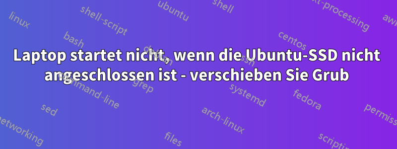 Laptop startet nicht, wenn die Ubuntu-SSD nicht angeschlossen ist - verschieben Sie Grub