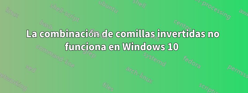 La combinación de comillas invertidas no funciona en Windows 10 