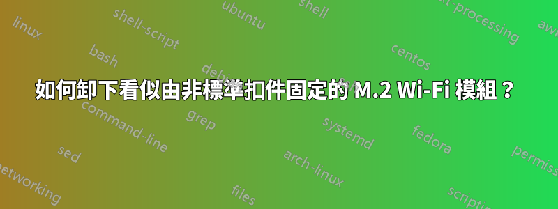 如何卸下看似由非標準扣件固定的 M.2 Wi-Fi 模組？
