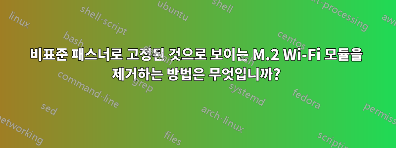 비표준 패스너로 고정된 것으로 보이는 M.2 Wi-Fi 모듈을 제거하는 방법은 무엇입니까?