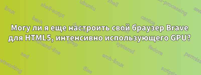 Могу ли я еще настроить свой браузер Brave для HTML5, интенсивно использующего GPU?