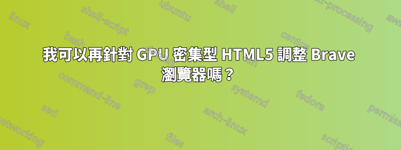 我可以再針對 GPU 密集型 HTML5 調整 Brave 瀏覽器嗎？