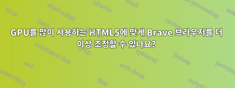 GPU를 많이 사용하는 HTML5에 맞게 Brave 브라우저를 더 이상 조정할 수 있나요?