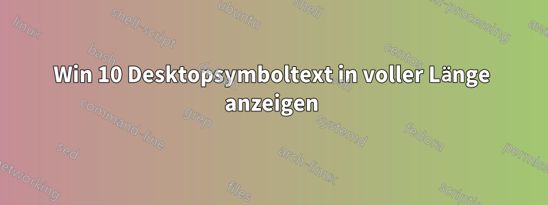 Win 10 Desktopsymboltext in voller Länge anzeigen