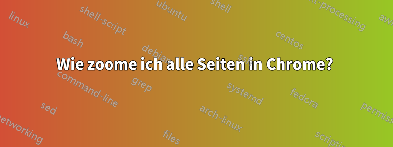Wie zoome ich alle Seiten in Chrome?