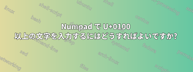 Numpad で U+0100 以上の文字を入力するにはどうすればよいですか?