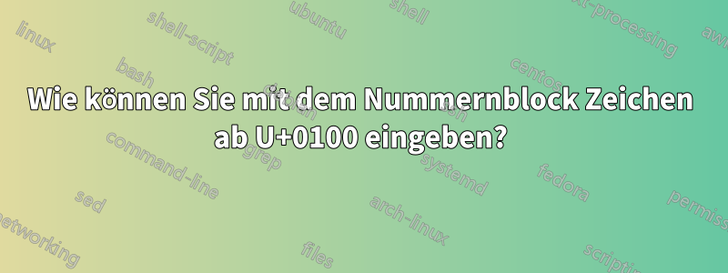 Wie können Sie mit dem Nummernblock Zeichen ab U+0100 eingeben?